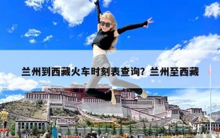 蘭州到西藏火車時(shí)刻表查詢？蘭州至西藏