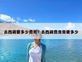 去西藏要多少費用？去西藏費用需要多少