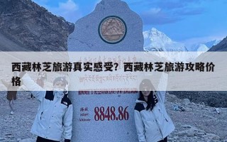 西藏林芝旅游真實感受？西藏林芝旅游攻略價格