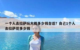 一個人去拉薩玩大概多少錢合適？自己1個人去拉薩花多少錢