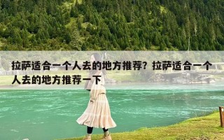 拉薩適合一個人去的地方推薦？拉薩適合一個人去的地方推薦一下