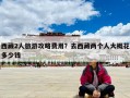 西藏2人旅游攻略費用？去西藏兩個人大概花多少錢