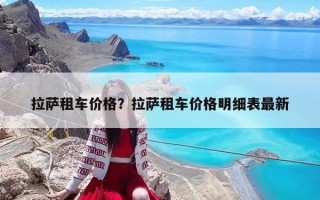 拉薩租車價格？拉薩租車價格明細表最新