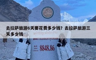 去拉薩旅游6天要花費(fèi)多少錢？去拉薩旅游三天多少錢