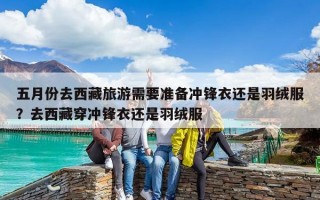 五月份去西藏旅游需要準備沖鋒衣還是羽絨服？去西藏穿沖鋒衣還是羽絨服