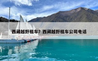 西藏越野租車？西藏越野租車公司電話