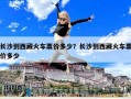 長沙到西藏火車票價多少？長沙到西藏火車票價多少