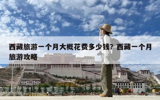 西藏旅游一個月大概花費多少錢？西藏一個月旅游攻略