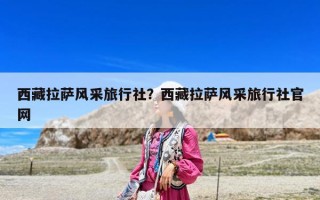 西藏拉薩風(fēng)采旅行社？西藏拉薩風(fēng)采旅行社官網(wǎng)