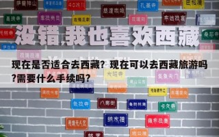 現在是否適合去西藏？現在可以去西藏旅游嗎?需要什么手續嗎?