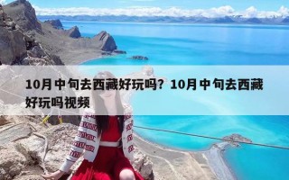 10月中旬去西藏好玩嗎？10月中旬去西藏好玩嗎視頻