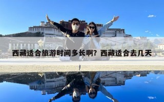西藏適合旅游時間多長啊？西藏適合去幾天