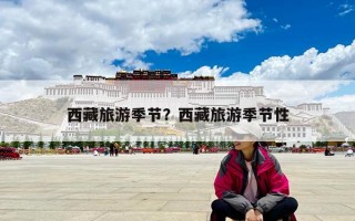 西藏旅游季節(jié)？西藏旅游季節(jié)性