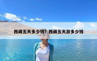 西藏五天多少錢(qián)？西藏五天游多少錢(qián)