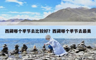 西藏哪個季節去比較好？西藏哪個季節去最美