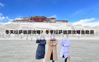 冬天拉薩旅游攻略？冬季拉薩旅游攻略自助游