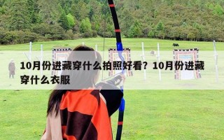 10月份進藏穿什么拍照好看？10月份進藏穿什么衣服