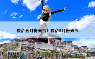 拉薩五月份天氣？拉薩5月份天氣
