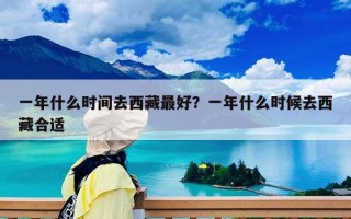 一年什么時間去西藏最好？一年什么時候去西藏合適