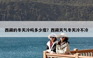 西藏的冬天冷嗎多少度？西藏天氣冬天冷不冷