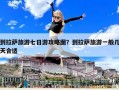 到拉薩旅游七日游攻略圖？到拉薩旅游一般幾天合適