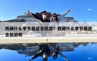 西藏什么季節最適合旅游？西藏什么季節最適合旅游呢