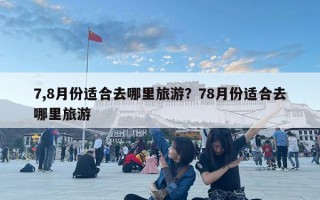 7,8月份適合去哪里旅游？78月份適合去哪里旅游
