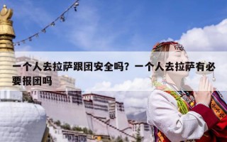 一個人去拉薩跟團安全嗎？一個人去拉薩有必要報團嗎
