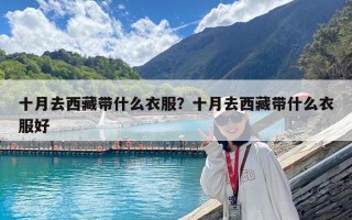 十月去西藏帶什么衣服？十月去西藏帶什么衣服好