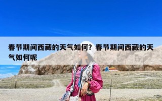 春節期間西藏的天氣如何？春節期間西藏的天氣如何呢