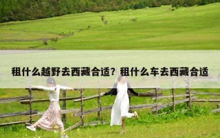租什么越野去西藏合適？租什么車去西藏合適