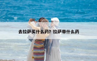 去拉薩買什么藥？拉薩帶什么藥