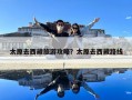 太原去西藏旅游攻略？太原去西藏路線