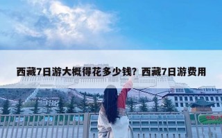 西藏7日游大概得花多少錢？西藏7日游費用