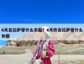4月去拉薩穿什么衣服？4月份去拉薩穿什么衣服