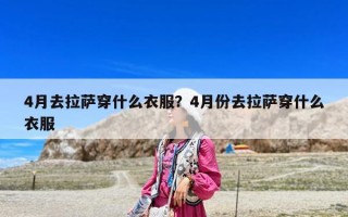 4月去拉薩穿什么衣服？4月份去拉薩穿什么衣服