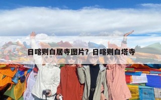 日喀則白居寺圖片？日喀則白塔寺