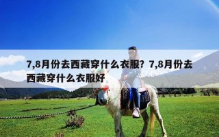 7,8月份去西藏穿什么衣服？7,8月份去西藏穿什么衣服好