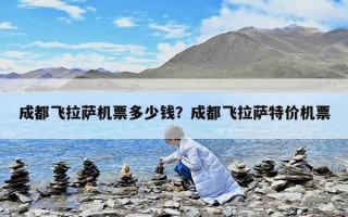 成都飛拉薩機票多少錢？成都飛拉薩特價機票