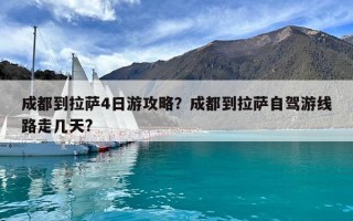 成都到拉薩4日游攻略？成都到拉薩自駕游線路走幾天?