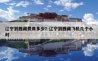 遼寧到西藏費用多少？遼寧到西藏飛機幾個小時