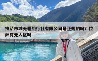 拉薩市域無疆旅行社有限公司是正規的嗎？拉薩有無人區嗎