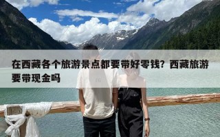 在西藏各個(gè)旅游景點(diǎn)都要帶好零錢？西藏旅游要帶現(xiàn)金嗎