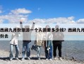 西藏九月份旅游一個(gè)人需要多少錢？西藏九月份去