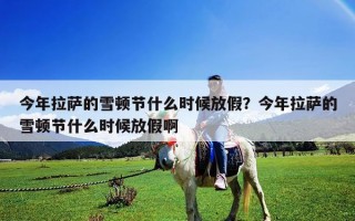 今年拉薩的雪頓節什么時候放假？今年拉薩的雪頓節什么時候放假啊