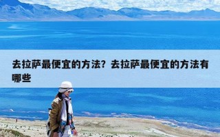 去拉薩最便宜的方法？去拉薩最便宜的方法有哪些