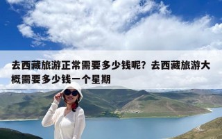 去西藏旅游正常需要多少錢呢？去西藏旅游大概需要多少錢一個(gè)星期