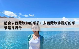 適合去西藏旅游的季節(jié)？去西藏旅游最好的季節(jié)是幾月份