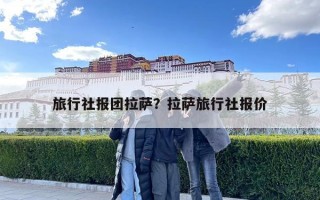 旅行社報團拉薩？拉薩旅行社報價