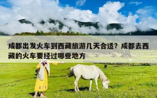 成都出發火車到西藏旅游幾天合適？成都去西藏的火車要經過哪些地方
